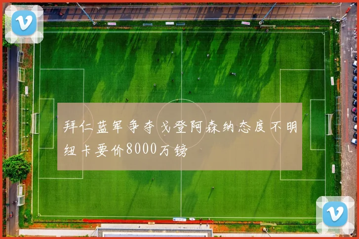 拜仁蓝军争夺戈登阿森纳态度不明纽卡要价8000万镑